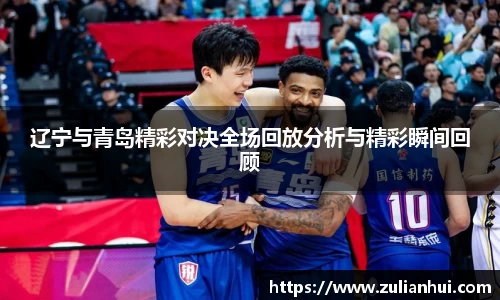辽宁与青岛精彩对决全场回放分析与精彩瞬间回顾