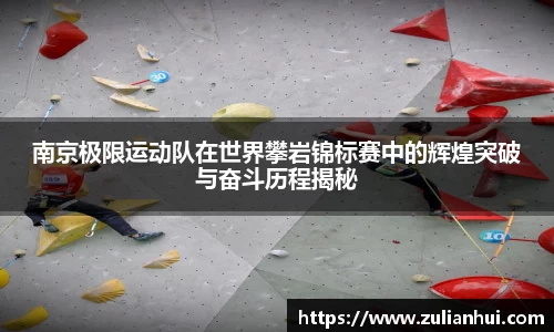 南京极限运动队在世界攀岩锦标赛中的辉煌突破与奋斗历程揭秘