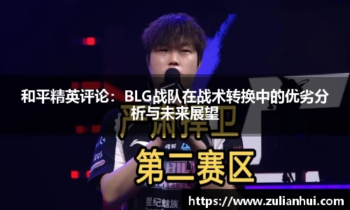 和平精英评论：BLG战队在战术转换中的优劣分析与未来展望