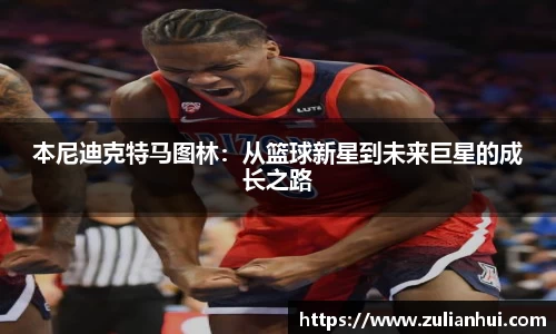 本尼迪克特马图林：从篮球新星到未来巨星的成长之路