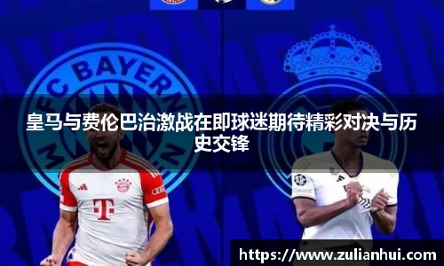 皇马与费伦巴治激战在即球迷期待精彩对决与历史交锋