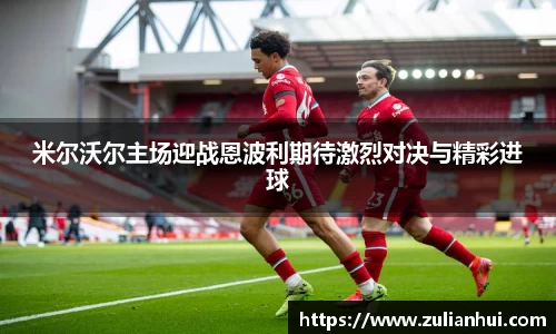 米尔沃尔主场迎战恩波利期待激烈对决与精彩进球